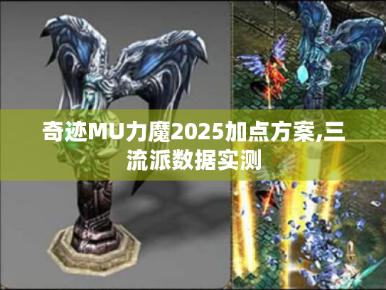 奇迹MU力魔2025加点方案,三流派数据实测 奇迹MU力魔2025加点方案,三流派数据实测