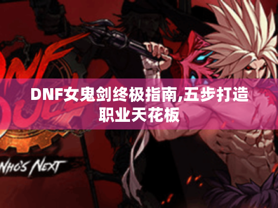 DNF女鬼剑终极指南,五步打造职业天花板 DNF女鬼剑终极指南,五步打造职业天花板