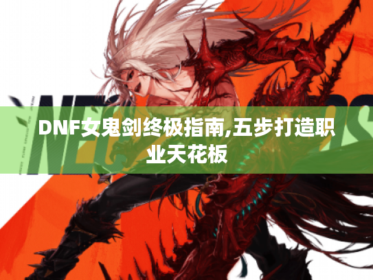 DNF女鬼剑终极指南,五步打造职业天花板 DNF女鬼剑终极指南,五步打造职业天花板
