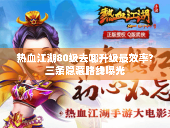 热血江湖80级去哪升级最效率?三条隐藏路线曝光 热血江湖80级去哪升级最效率?三条隐藏路线曝光