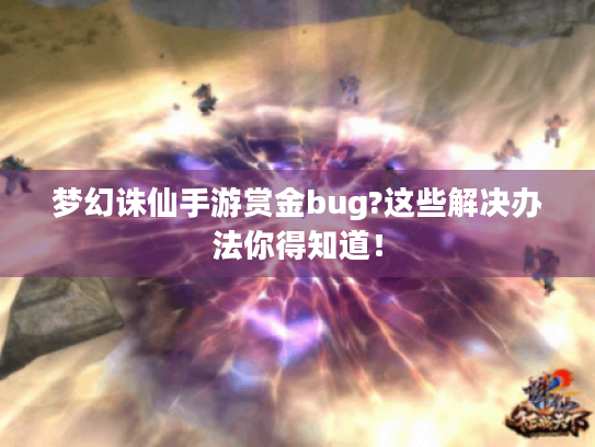 梦幻诛仙手游赏金bug?这些解决办法你得知道! 梦幻诛仙手游赏金bug?这些解决办法你得知道!