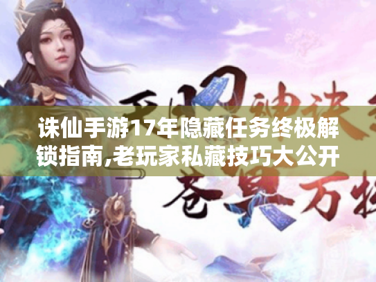 诛仙手游17年隐藏任务终极解锁指南,老玩家私藏技巧大公开 诛仙手游17年隐藏任务终极解锁指南,老玩家私藏技巧大公开