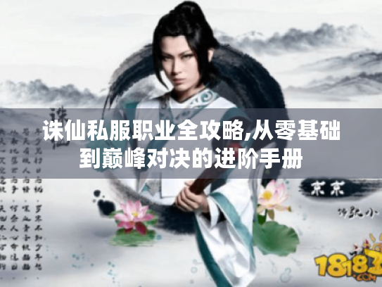 诛仙私服职业全攻略,从零基础到巅峰对决的进阶手册 诛仙私服职业全攻略,从零基础到巅峰对决的进阶手册