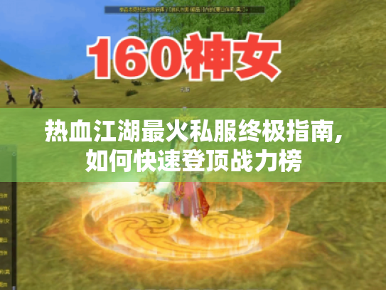 热血江湖最火私服终极指南,如何快速登顶战力榜
