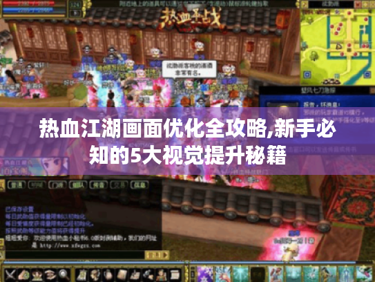 热血江湖画面优化全攻略,新手必知的5大视觉提升秘籍 热血江湖画面优化全攻略,新手必知的5大视觉提升秘籍