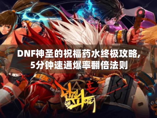 DNF神圣的祝福药水终极攻略,5分钟速通爆率翻倍法则 DNF神圣的祝福药水终极攻略,5分钟速通爆率翻倍法则