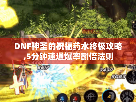DNF神圣的祝福药水终极攻略,5分钟速通爆率翻倍法则 DNF神圣的祝福药水终极攻略,5分钟速通爆率翻倍法则