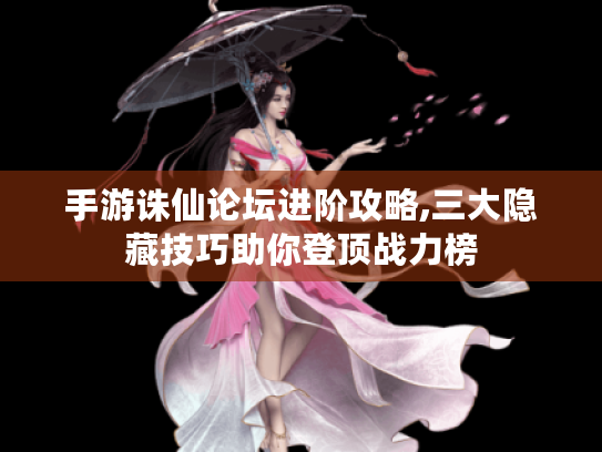 手游诛仙论坛进阶攻略,三大隐藏技巧助你登顶战力榜 手游诛仙论坛进阶攻略,三大隐藏技巧助你登顶战力榜