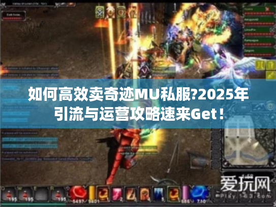 如何高效卖奇迹MU私服?2025年引流与运营攻略速来Get! 如何高效卖奇迹MU私服?2025年引流与运营攻略速来Get!