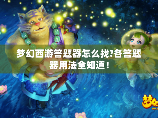 梦幻西游答题器怎么找?各答题器用法全知道! 梦幻西游答题器怎么找?各答题器用法全知道!