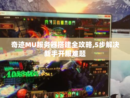 奇迹MU服务器搭建全攻略,5步解决新手开服难题 奇迹MU服务器搭建全攻略,5步解决新手开服难题
