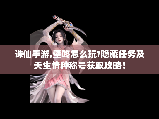 诛仙手游,壁咚怎么玩?隐藏任务及天生情种称号获取攻略! 诛仙手游,壁咚怎么玩?隐藏任务及天生情种称号获取攻略!