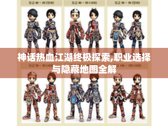 神话热血江湖终极探索,职业选择与隐藏地图全解 神话热血江湖终极探索,职业选择与隐藏地图全解