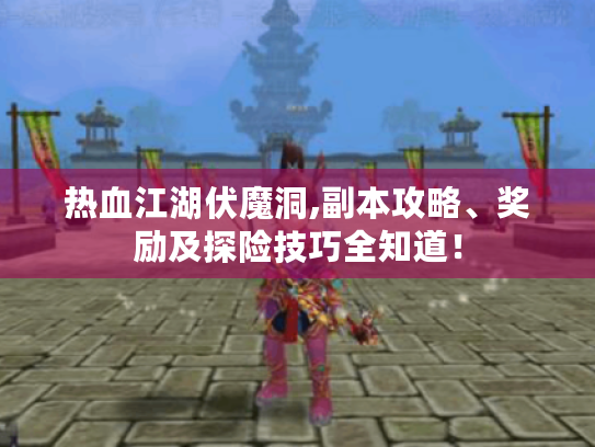 热血江湖伏魔洞,副本攻略、奖励及探险技巧全知道! 热血江湖伏魔洞,副本攻略、奖励及探险技巧全知道!