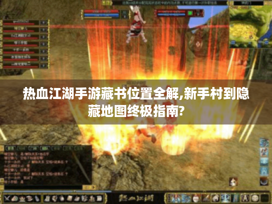 热血江湖手游藏书位置全解,新手村到隐藏地图终极指南? 热血江湖手游藏书位置全解,新手村到隐藏地图终极指南?