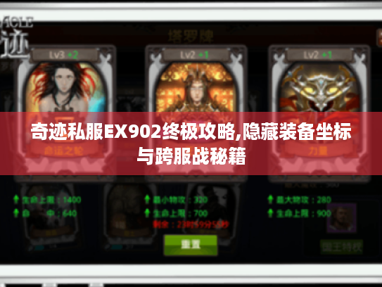 奇迹私服EX902终极攻略,隐藏装备坐标与跨服战秘籍 奇迹私服EX902终极攻略,隐藏装备坐标与跨服战秘籍
