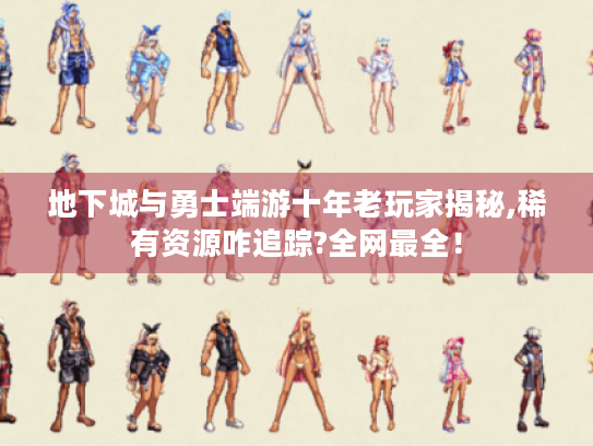 地下城与勇士端游十年老玩家揭秘,稀有资源咋追踪?全网最全! 地下城与勇士端游十年老玩家揭秘,稀有资源咋追踪?全网最全!