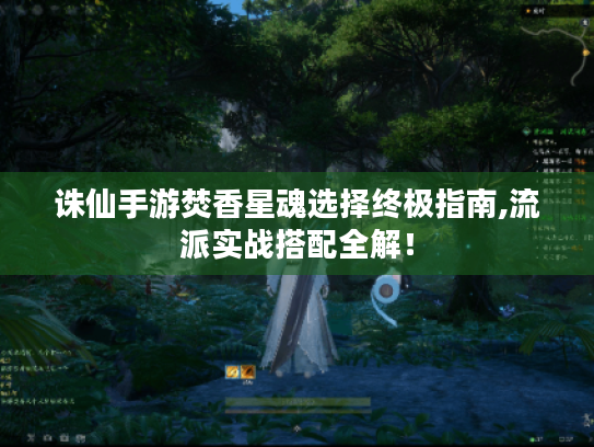诛仙手游焚香星魂选择终极指南,流派实战搭配全解! 诛仙手游焚香星魂选择终极指南,流派实战搭配全解!
