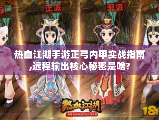 热血江湖手游正弓内甲实战指南,远程输出核心秘密是啥? 热血江湖手游正弓内甲实战指南,远程输出核心秘密是啥?