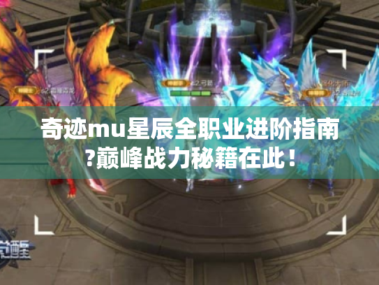 奇迹mu星辰全职业进阶指南?巅峰战力秘籍在此! 奇迹mu星辰全职业进阶指南?巅峰战力秘籍在此!
