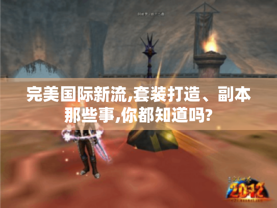 完美国际新流,套装打造、副本那些事,你都知道吗? 完美国际新流,套装打造、副本那些事,你都知道吗?