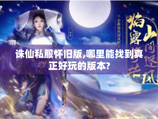 诛仙私服怀旧版,哪里能找到真正好玩的版本? 诛仙私服怀旧版,哪里能找到真正好玩的版本?