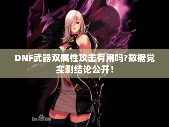 DNF武器双属性攻击有用吗?数据党实测结论公开！