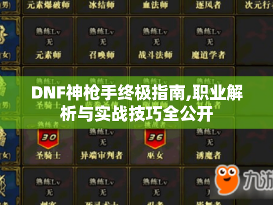 DNF神枪手终极指南,职业解析与实战技巧全公开 DNF神枪手终极指南,职业解析与实战技巧全公开