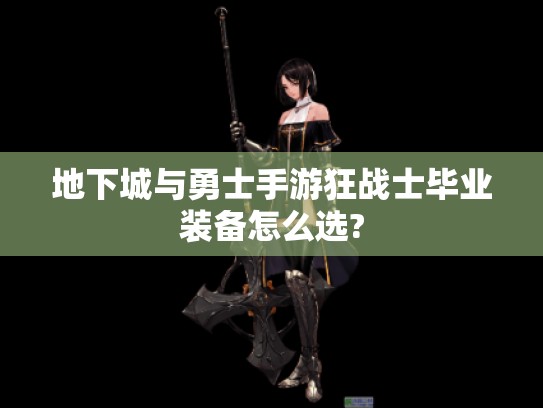 地下城与勇士手游狂战士毕业装备怎么选? 地下城与勇士手游狂战士毕业装备怎么选?