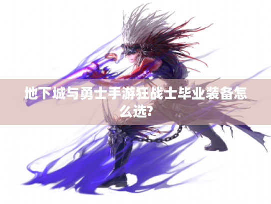 地下城与勇士手游狂战士毕业装备怎么选? 地下城与勇士手游狂战士毕业装备怎么选?