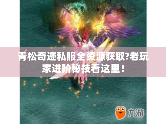 青松奇迹私服全资源获取?老玩家进阶秘技看这里！