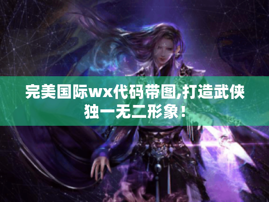 完美国际wx代码带图,打造武侠独一无二形象! 完美国际wx代码带图,打造武侠独一无二形象!