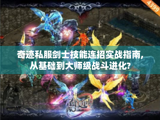 奇迹私服剑士技能连招实战指南,从基础到大师级战斗进化?