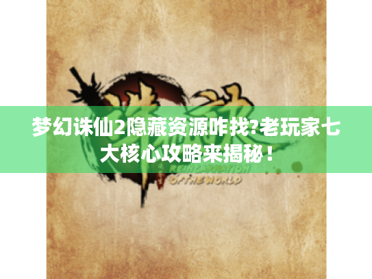 梦幻诛仙2隐藏资源咋找?老玩家七大核心攻略来揭秘！