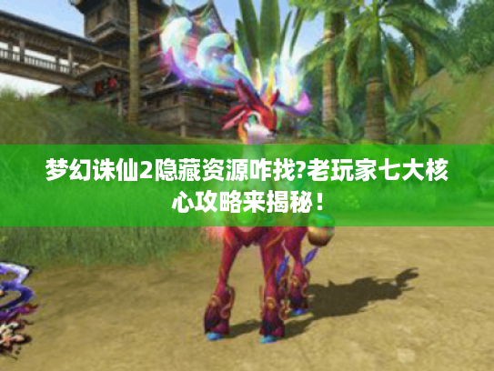 梦幻诛仙2隐藏资源咋找?老玩家七大核心攻略来揭秘！