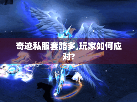 奇迹私服套路多,玩家如何应对? 奇迹私服套路多,玩家如何应对?