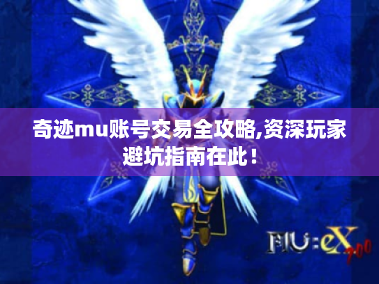 奇迹mu账号交易全攻略,资深玩家避坑指南在此！