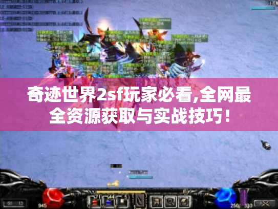 奇迹世界2sf玩家必看,全网最全资源获取与实战技巧！