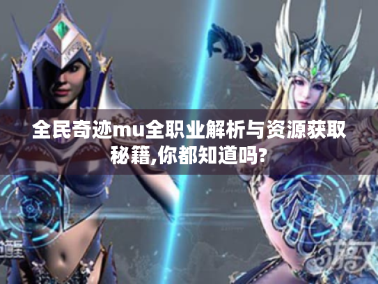 全民奇迹mu全职业解析与资源获取秘籍,你都知道吗? 全民奇迹mu全职业解析与资源获取秘籍,你都知道吗?