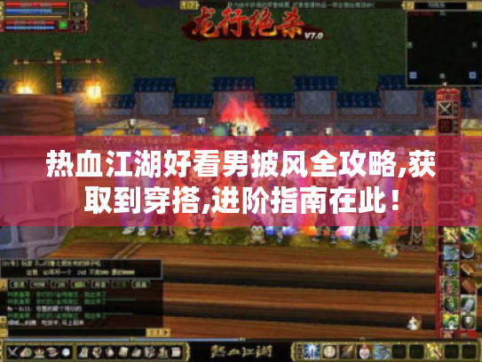 热血江湖好看男披风全攻略,获取到穿搭,进阶指南在此！