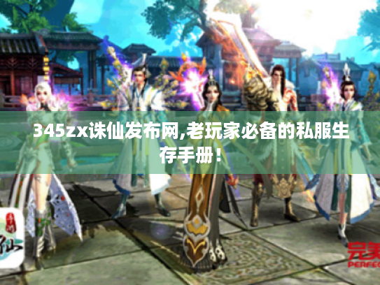 345zx诛仙发布网,老玩家必备的私服生存手册! 345zx诛仙发布网,老玩家必备的私服生存手册!