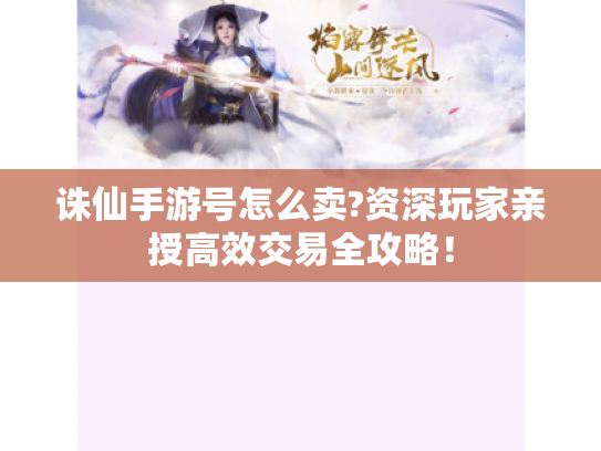 诛仙手游号怎么卖?资深玩家亲授高效交易全攻略! 诛仙手游号怎么卖?资深玩家亲授高效交易全攻略!