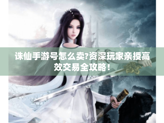 诛仙手游号怎么卖?资深玩家亲授高效交易全攻略! 诛仙手游号怎么卖?资深玩家亲授高效交易全攻略!