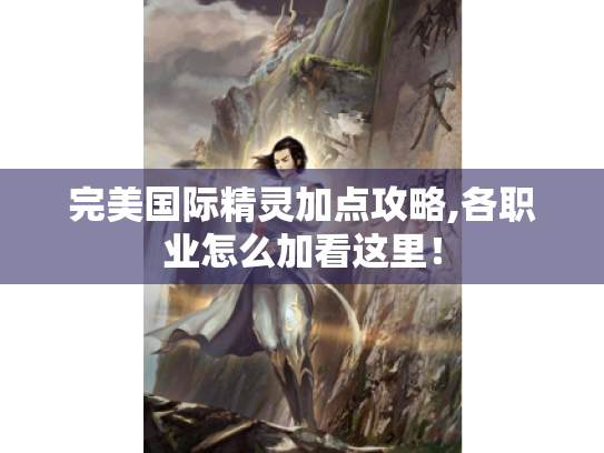 完美国际精灵加点攻略,各职业怎么加看这里! 完美国际精灵加点攻略,各职业怎么加看这里!