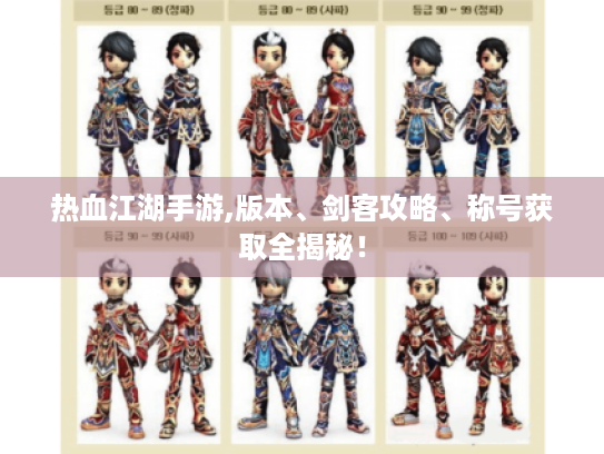 热血江湖手游,版本、剑客攻略、称号获取全揭秘! 热血江湖手游,版本、剑客攻略、称号获取全揭秘!