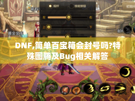 DNF,简单百宝箱会封号吗?特殊图腾及Bug相关解答 DNF,简单百宝箱会封号吗?特殊图腾及Bug相关解答