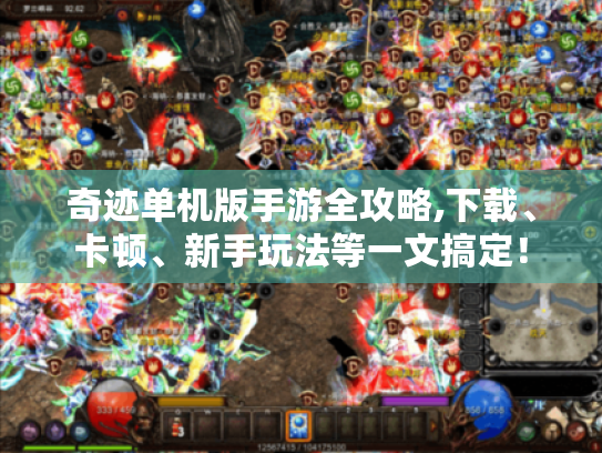 奇迹单机版手游全攻略,下载、卡顿、新手玩法等一文搞定! 奇迹单机版手游全攻略,下载、卡顿、新手玩法等一文搞定!