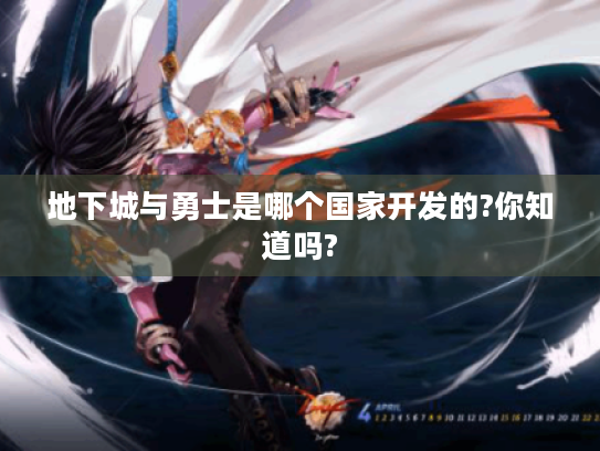 地下城与勇士是哪个国家开发的?你知道吗? 地下城与勇士是哪个国家开发的?你知道吗?