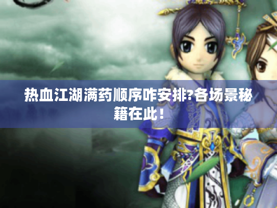 热血江湖满药顺序咋安排?各场景秘籍在此! 热血江湖满药顺序咋安排?各场景秘籍在此!