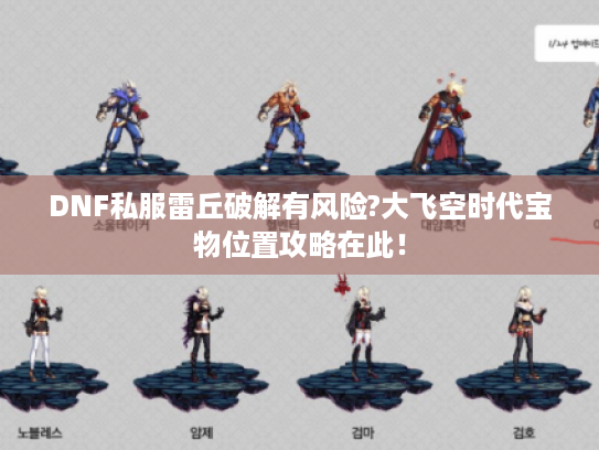 DNF私服雷丘破解有风险?大飞空时代宝物位置攻略在此! DNF私服雷丘破解有风险?大飞空时代宝物位置攻略在此!